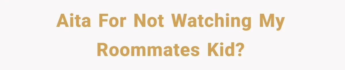 AITA for not watching my roommates kid?