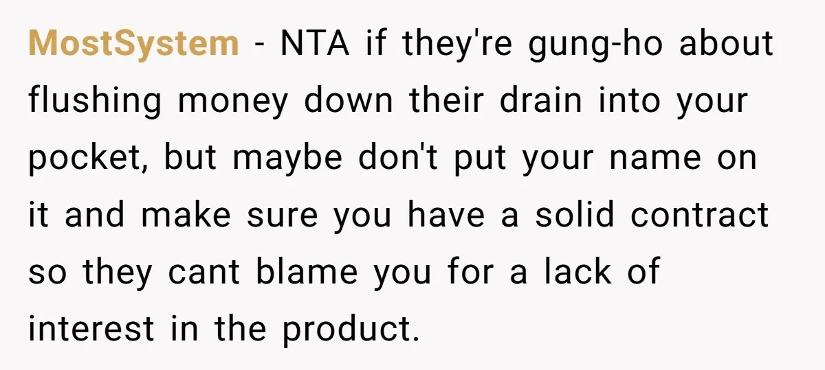 MostSystem − NTA if they're gung-ho about flushing money down their drain into your pocket, but maybe don't put your name on it and make sure you have a solid...