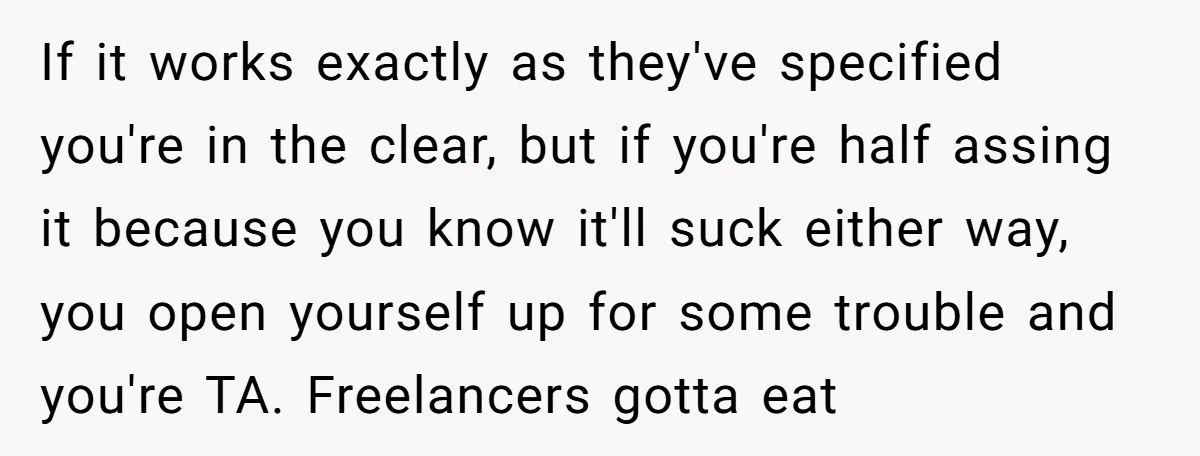 If it works exactly as they've specified you're in the clear, but if you're half assing it because you know it'll suck either way, you open yourself up for some...