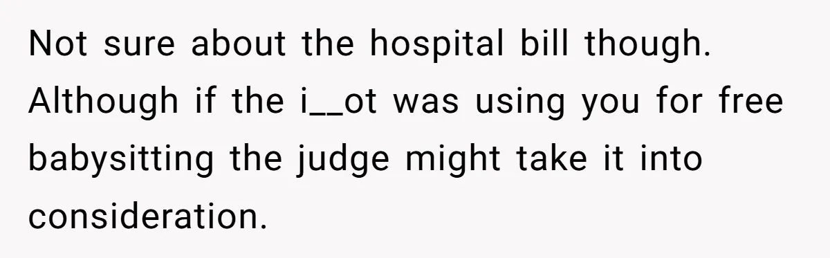 Not sure about the hospital bill though. Although if the i__ot was using you for free babysitting the judge might take it into consideration.