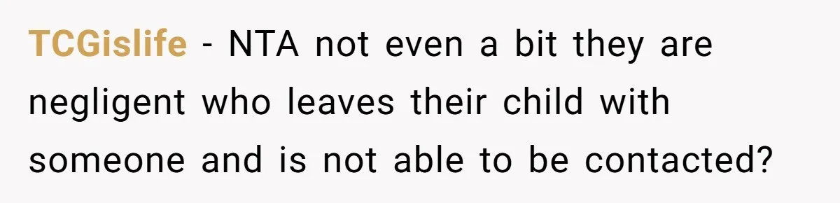 TCGislife − NTA not even a bit they are negligent who leaves their child with someone and is not able to be contacted?