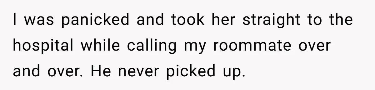 I was panicked and took her straight to the hospital while calling my roommate over and over. He never picked up.