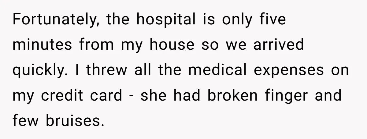 Fortunately, the hospital is only five minutes from my house so we arrived quickly. I threw all the medical expenses on my credit card - she had broken finger and...