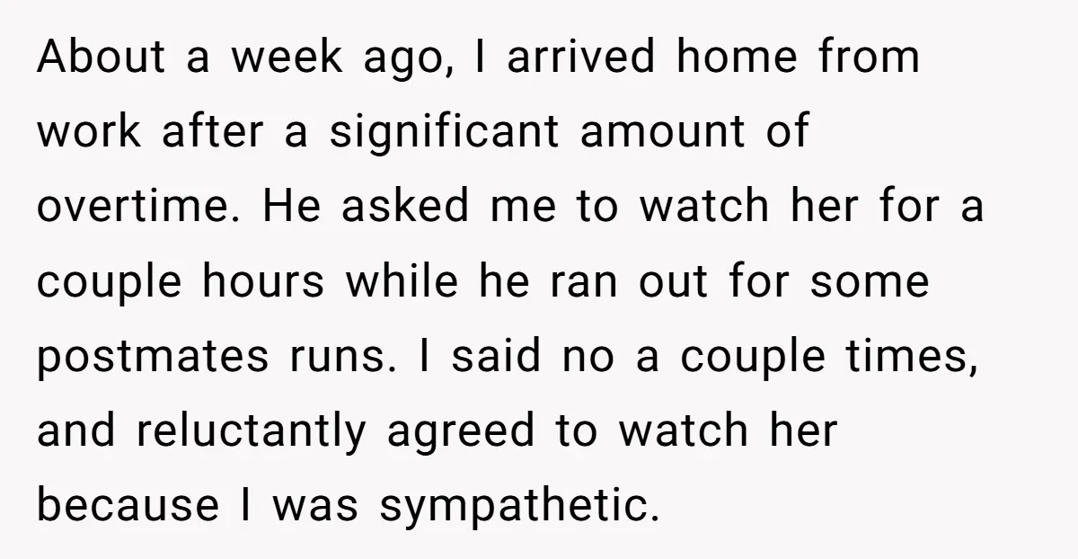 About a week ago, I arrived home from work after a significant amount of overtime. He asked me to watch her for a couple hours while he ran out for...