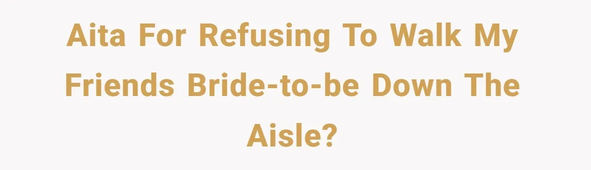 AITA for refusing to walk my friends bride-to-be down the aisle?