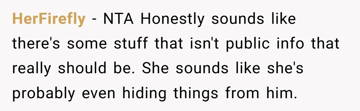 HerFirefly − NTA Honestly sounds like there's some stuff that isn't public info that really should be. She sounds like she's probably even hiding things from him.