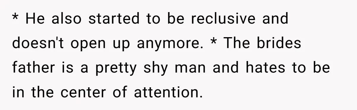 * He also started to be reclusive and doesn't open up anymore. * The brides father is a pretty shy man and hates to be in the center of attention.