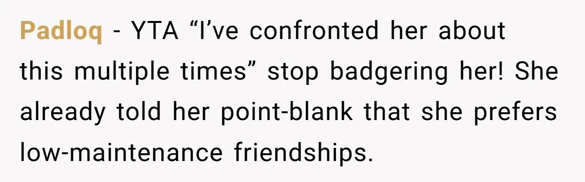 Padloq − YTA “I’ve confronted her about this multiple times” stop badgering her! She already told her point-blank that she prefers low-maintenance friendships.