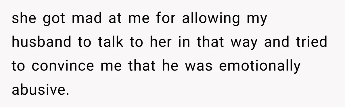 she got mad at me for allowing my husband to talk to her in that way and tried to convince me that he was emotionally abusive.