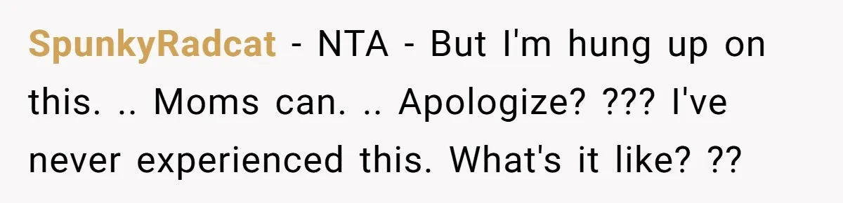 SpunkyRadcat − NTA - But I'm hung up on this. .. Moms can. .. Apologize? ??? I've never experienced this. What's it like? ??