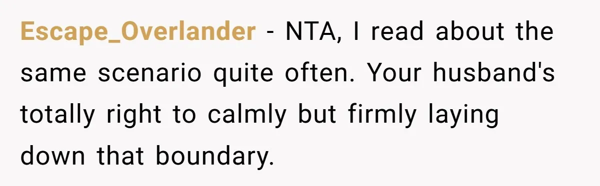 Escape_Overlander − NTA, I read about the same scenario quite often. Your husband's totally right to calmly but firmly laying down that boundary.