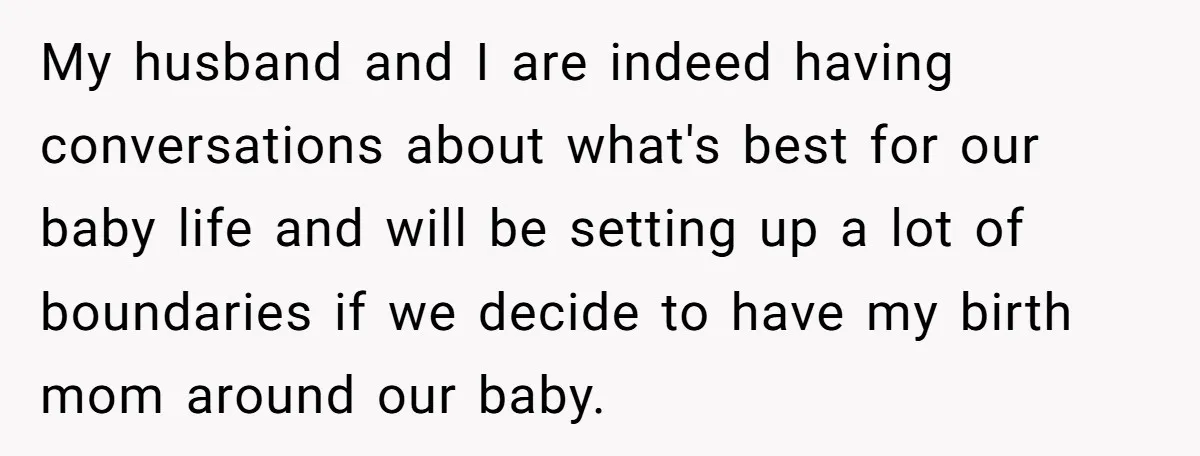 My husband and I are indeed having conversations about what's best for our baby life and will be setting up a lot of boundaries if we decide to have my...