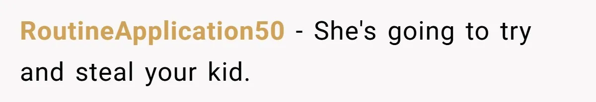RoutineApplication50 − She's going to try and steal your kid.