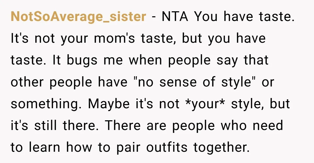 NotSoAverage_sister − NTA You have taste. It's not your mom's taste, but you have taste. It bugs me when people say that other people have "no sense of style" or...