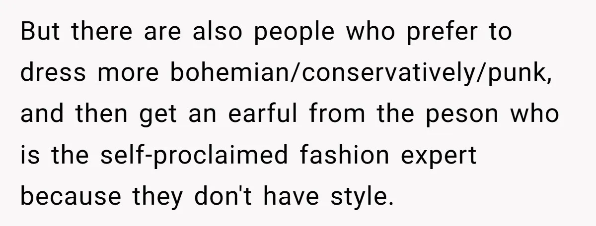 But there are also people who prefer to dress more bohemian/conservatively/punk, and then get an earful from the peson who is the self-proclaimed fashion expert because they don't have style.