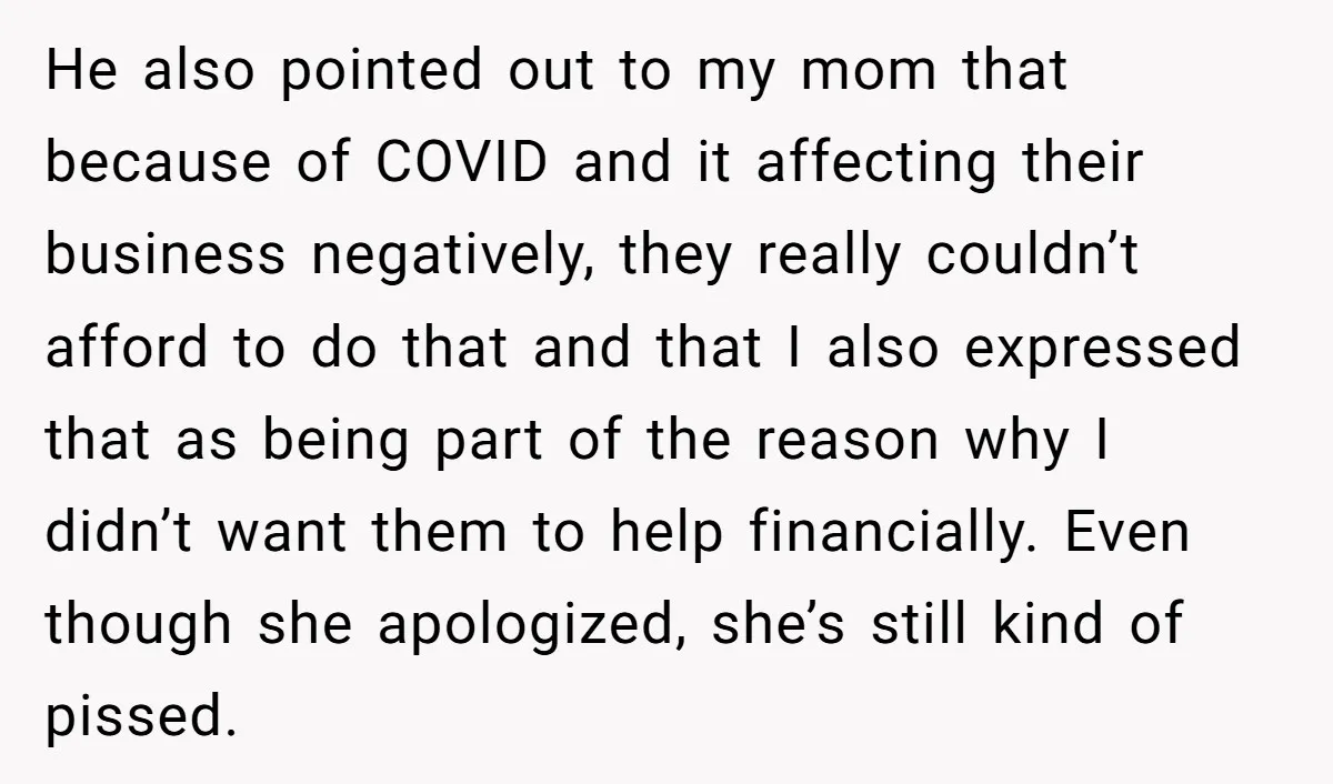He also pointed out to my mom that because of COVID and it affecting their business negatively, they really couldn’t afford to do that and that I also expressed that...