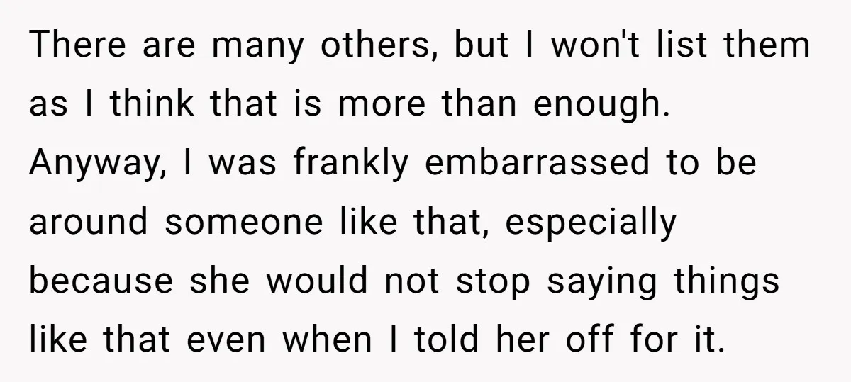 There are many others, but I won't list them as I think that is more than enough. Anyway, I was frankly embarrassed to be around someone like that, especially because...