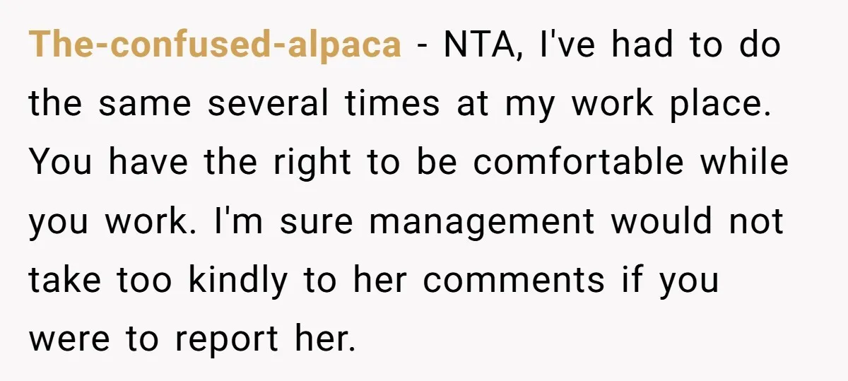 The-confused-alpaca − NTA, I've had to do the same several times at my work place. You have the right to be comfortable while you work. I'm sure management would not...