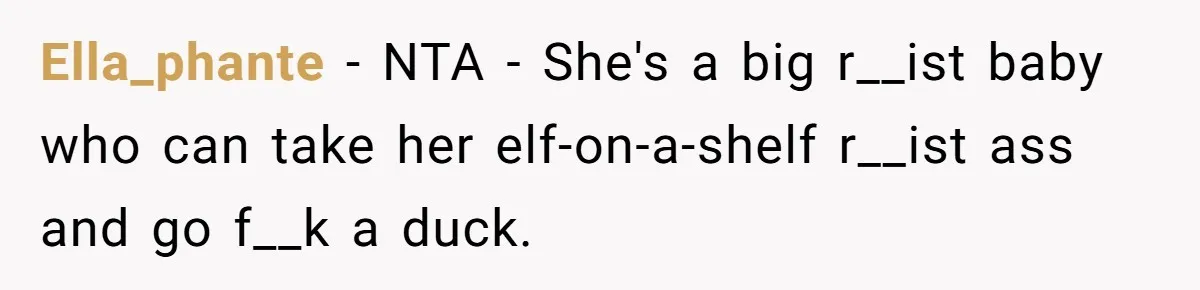 Ella_phante − NTA - She's a big r__ist baby who can take her elf-on-a-shelf r__ist ass and go f__k a duck.