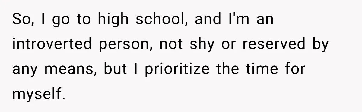 So, I go to high school, and I'm an introverted person, not shy or reserved by any means, but I prioritize the time for myself.