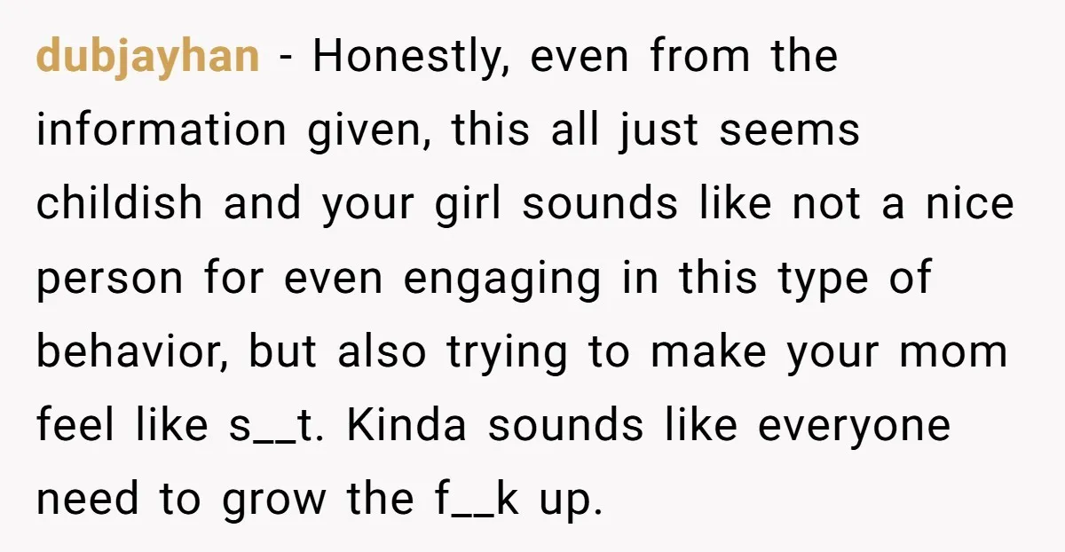 dubjayhan − Honestly, even from the information given, this all just seems childish and your girl sounds like not a nice person for even engaging in this type of behavior,...
