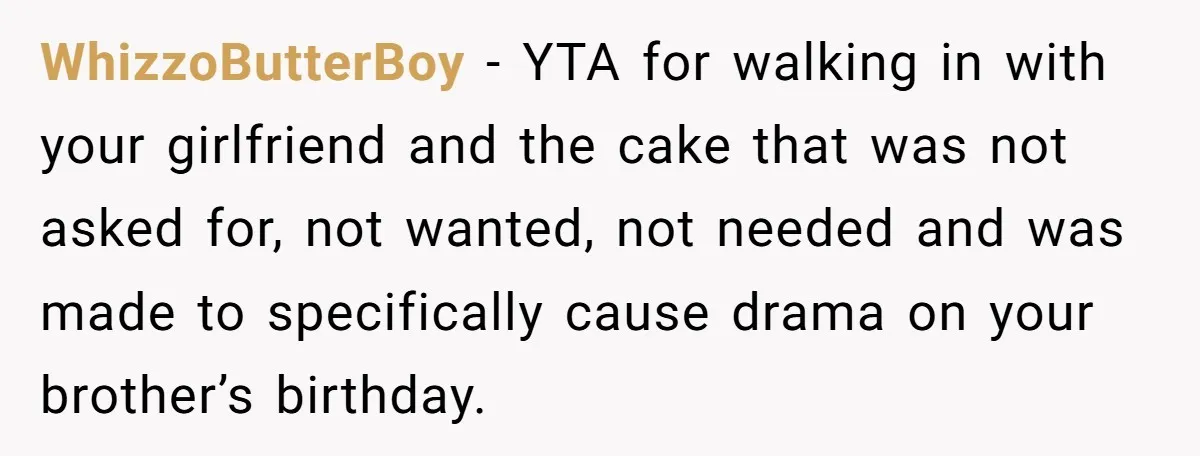 WhizzoButterBoy − YTA for walking in with your girlfriend and the cake that was not asked for, not wanted, not needed and was made to specifically cause drama on your...