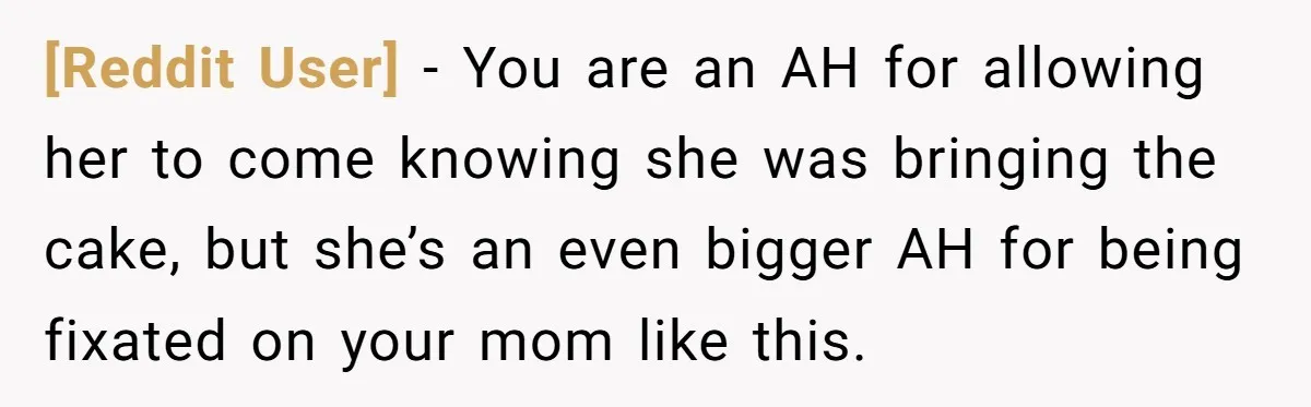 [Reddit User] − You are an AH for allowing her to come knowing she was bringing the cake, but she’s an even bigger AH for being fixated on your mom...
