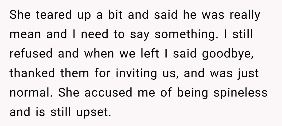 She teared up a bit and said he was really mean and I need to say something. I still refused and when we left I said goodbye, thanked them for...