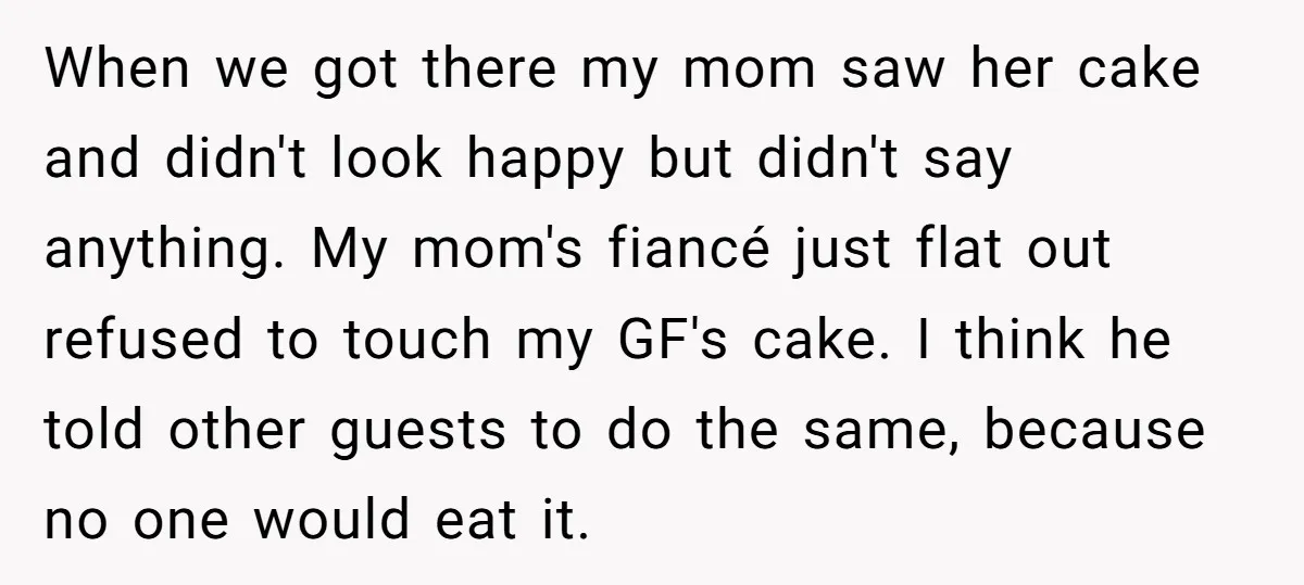 When we got there my mom saw her cake and didn't look happy but didn't say anything. My mom's fiancé just flat out refused to touch my GF's cake. I...