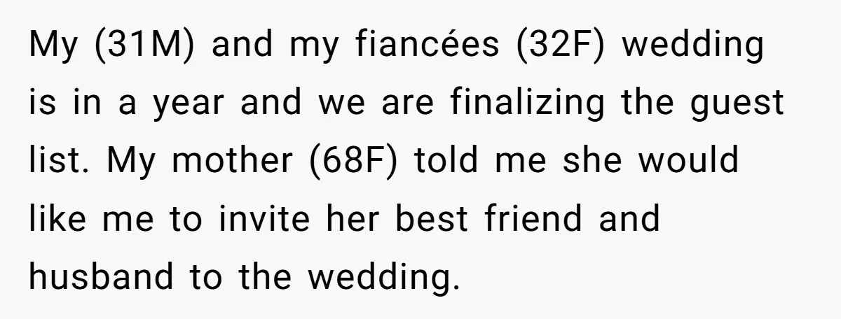 My (31M) and my fiancées (32F) wedding is in a year and we are finalizing the guest list. My mother (68F) told me she would like me to invite her...
