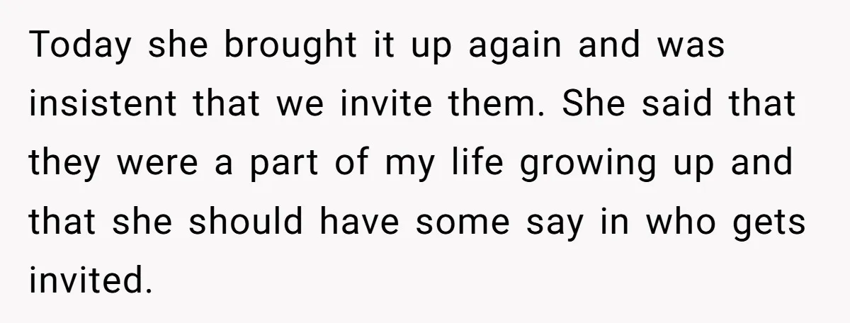 Today she brought it up again and was insistent that we invite them. She said that they were a part of my life growing up and that she should have...