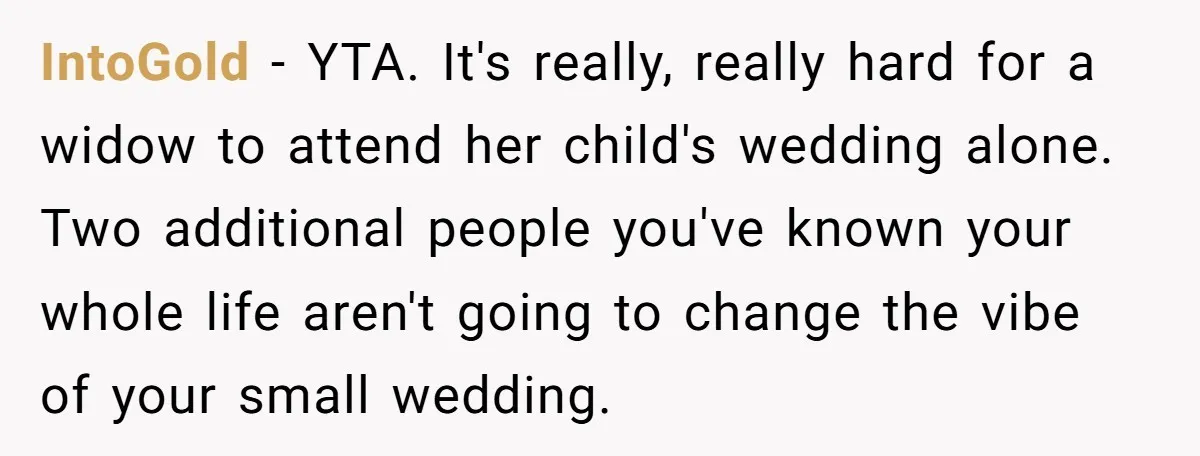 IntoGold − YTA. It's really, really hard for a widow to attend her child's wedding alone. Two additional people you've known your whole life aren't going to change the vibe...