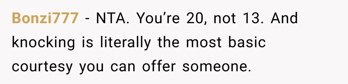 Bonzi777 − NTA. You’re 20, not 13. And knocking is literally the most basic courtesy you can offer someone.