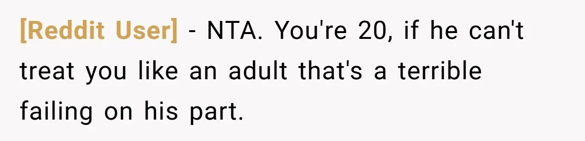 [Reddit User] − NTA. You're 20, if he can't treat you like an adult that's a terrible failing on his part.