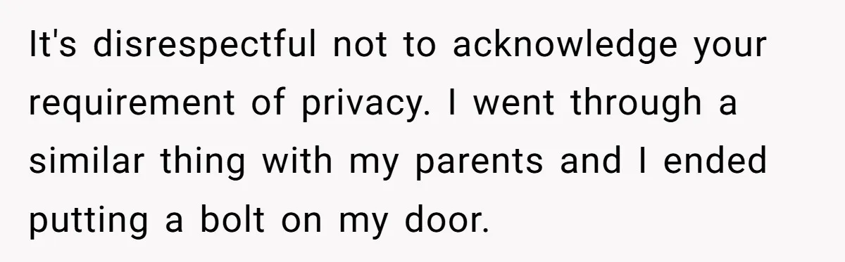 It's disrespectful not to acknowledge your requirement of privacy. I went through a similar thing with my parents and I ended putting a bolt on my door.