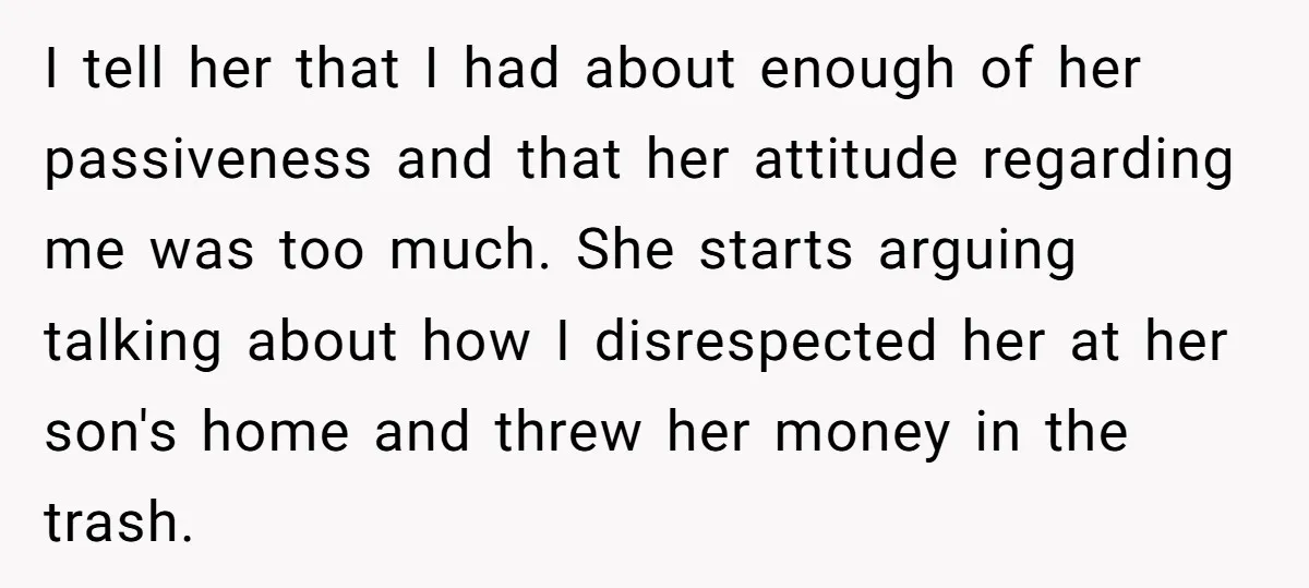I tell her that I had about enough of her passiveness and that her attitude regarding me was too much. She starts arguing talking about how I disrespected her at...
