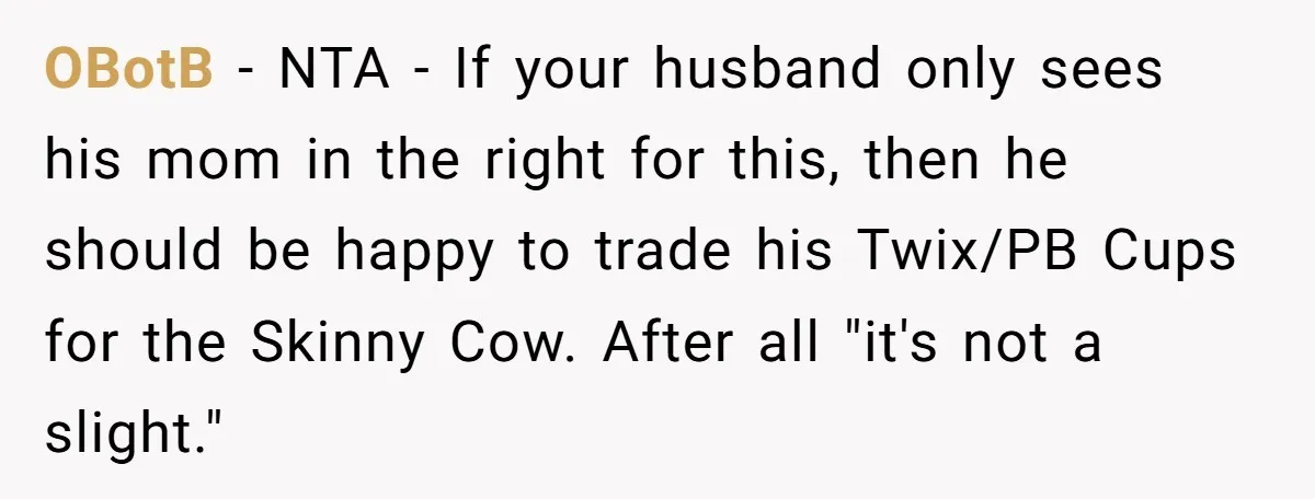 OBotB − NTA - If your husband only sees his mom in the right for this, then he should be happy to trade his Twix/PB Cups for the Skinny Cow....