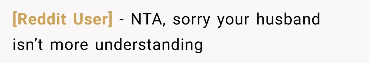 [Reddit User] − NTA, sorry your husband isn’t more understanding
