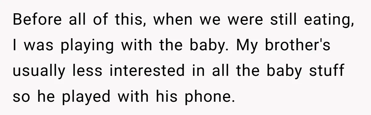 Before all of this, when we were still eating, I was playing with the baby. My brother's usually less interested in all the baby stuff so he played with his...