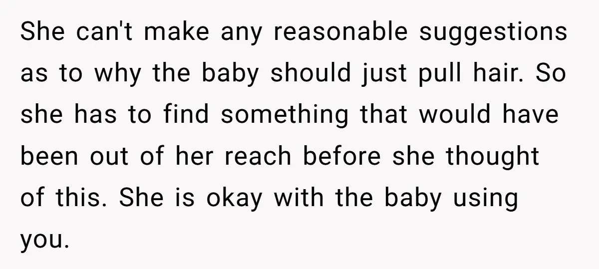 She can't make any reasonable suggestions as to why the baby should just pull hair. So she has to find something that would have been out of her reach before...