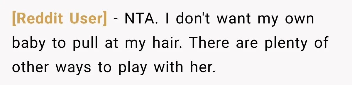 [Reddit User] − NTA. I don't want my own baby to pull at my hair. There are plenty of other ways to play with her.