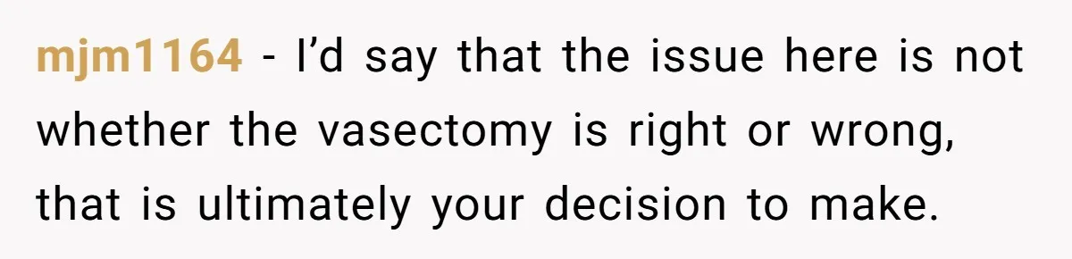 mjm1164 − I’d say that the issue here is not whether the vasectomy is right or wrong, that is ultimately your decision to make.