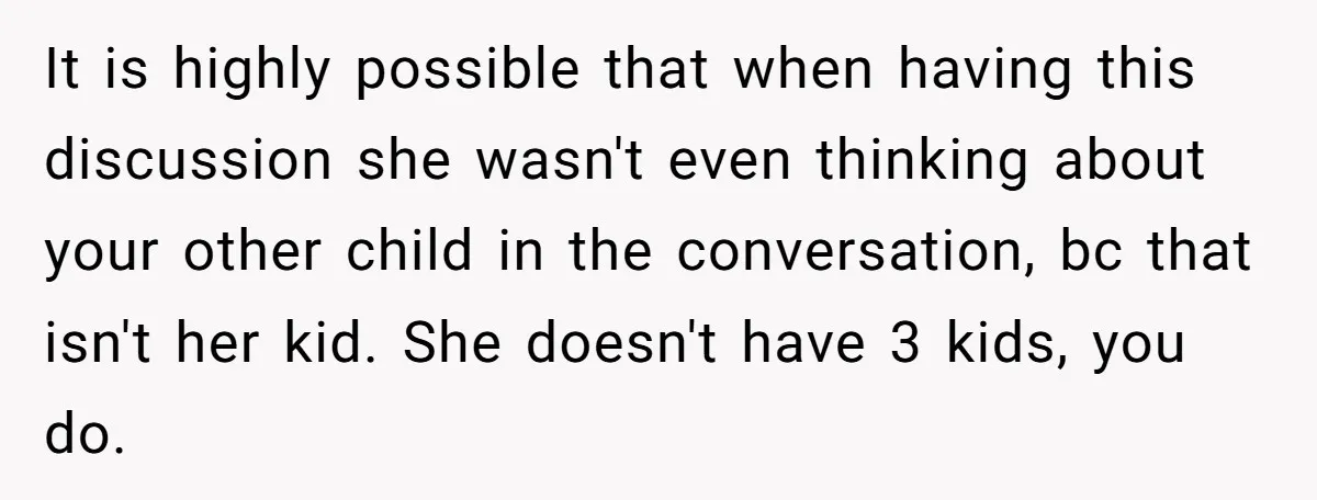 It is highly possible that when having this discussion she wasn't even thinking about your other child in the conversation, bc that isn't her kid. She doesn't have 3 kids,...