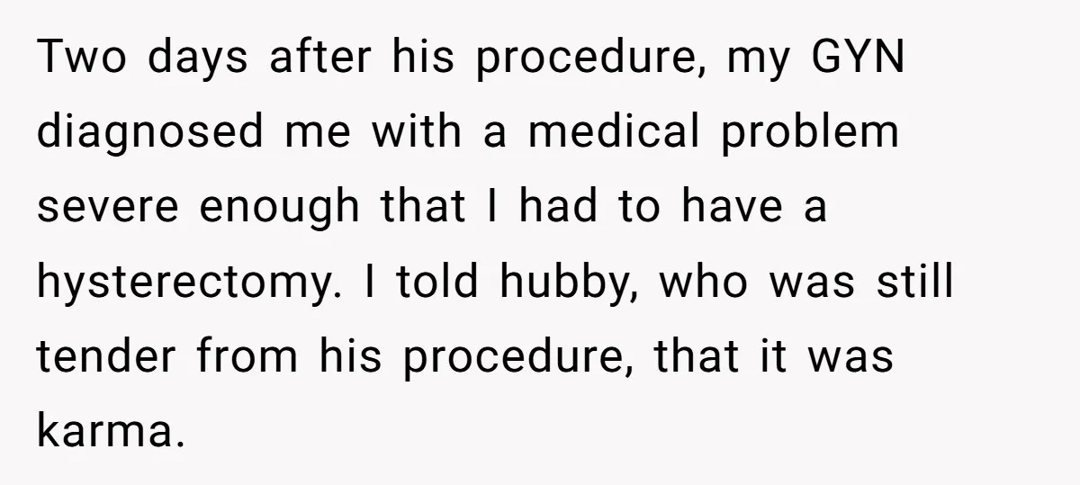 Two days after his procedure, my GYN diagnosed me with a medical problem severe enough that I had to have a hysterectomy. I told hubby, who was still tender from...