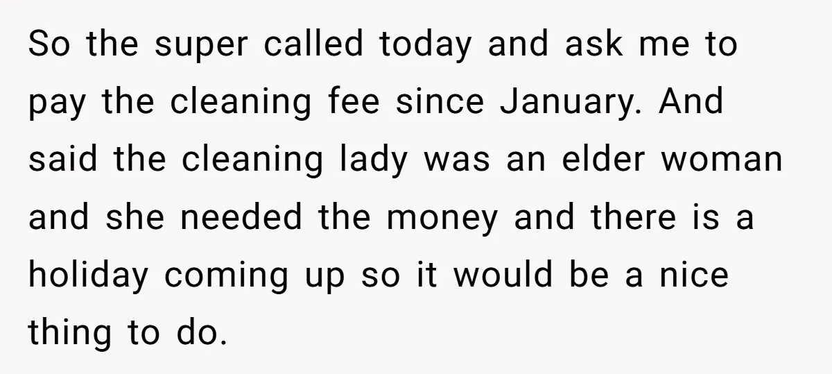 So the super called today and ask me to pay the cleaning fee since January. And said the cleaning lady was an elder woman and she needed the money and...