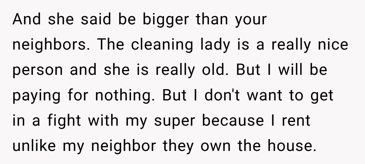 And she said be bigger than your neighbors. The cleaning lady is a really nice person and she is really old. But I will be paying for nothing. But I...