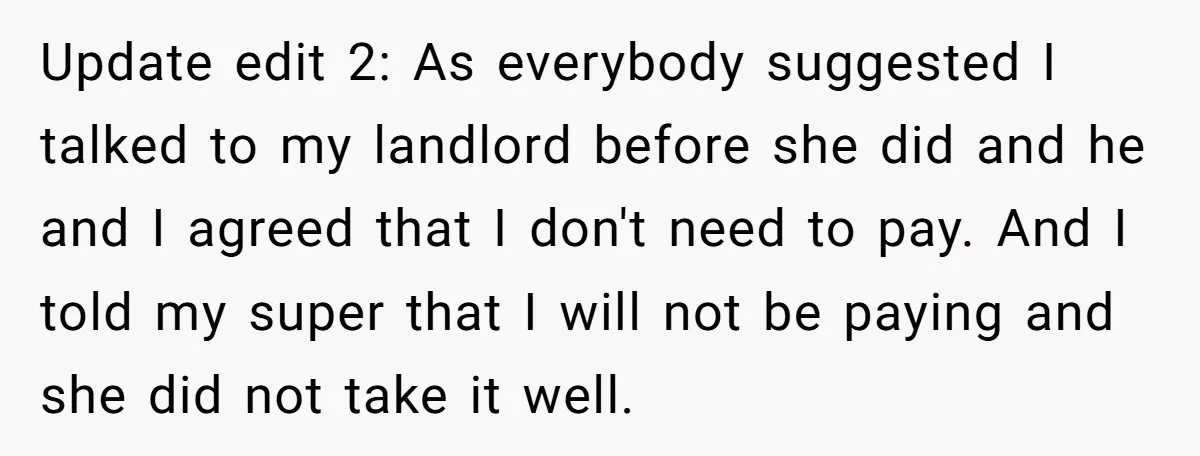Update edit 2: As everybody suggested I talked to my landlord before she did and he and I agreed that I don't need to pay. And I told my super...