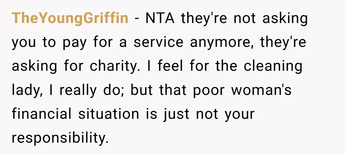 TheYoungGriffin − NTA they're not asking you to pay for a service anymore, they're asking for charity. I feel for the cleaning lady, I really do; but that poor woman's...