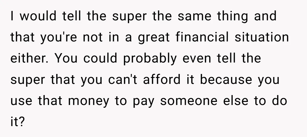 I would tell the super the same thing and that you're not in a great financial situation either. You could probably even tell the super that you can't afford it...