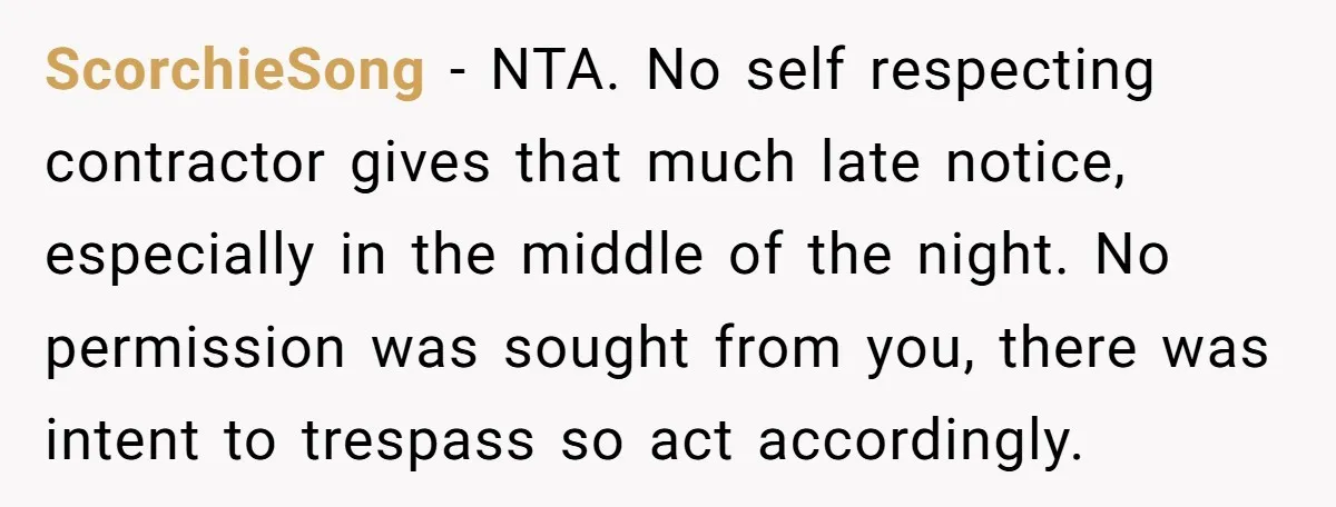 ScorchieSong − NTA. No self respecting contractor gives that much late notice, especially in the middle of the night. No permission was sought from you, there was intent to trespass...